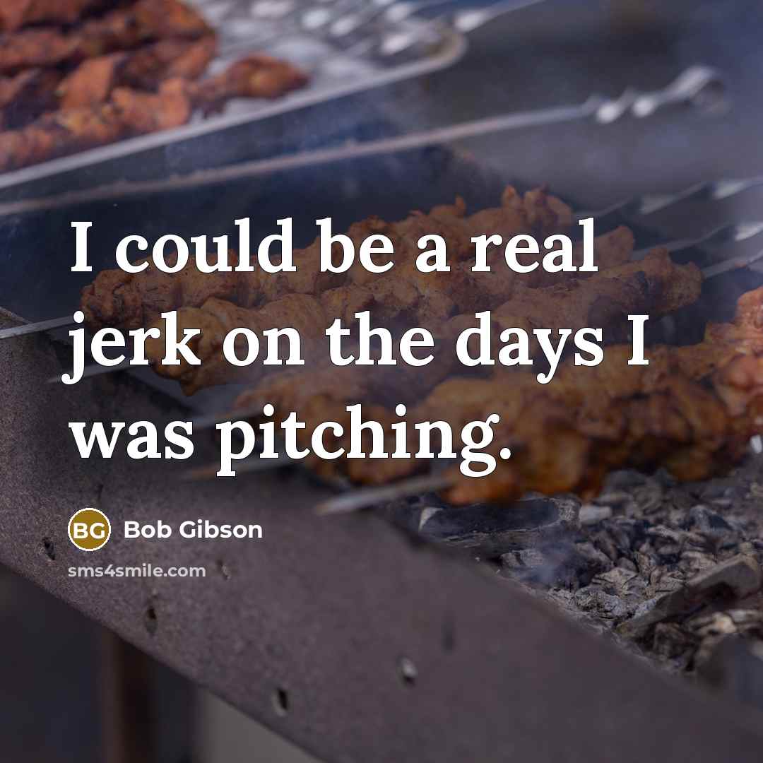 “I could be a real jerk on the days I…” quote by Bob Gibson