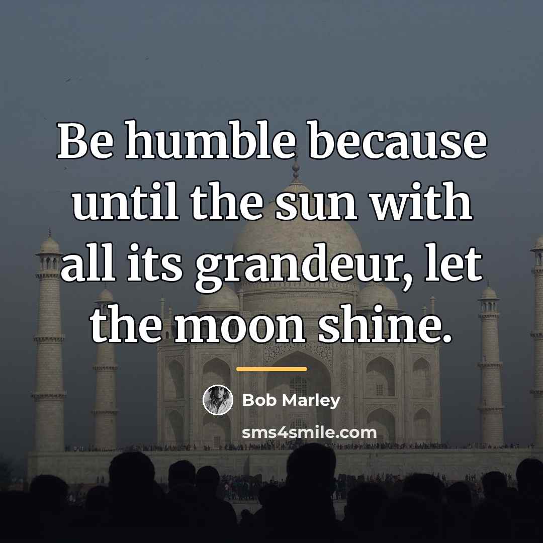 “Be humble because until the sun with all its grandeur,…” quote by Bob Marley