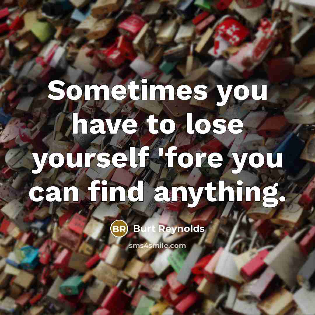 “Sometimes you have to lose yourself 'fore you can find…” quote by Burt Reynolds