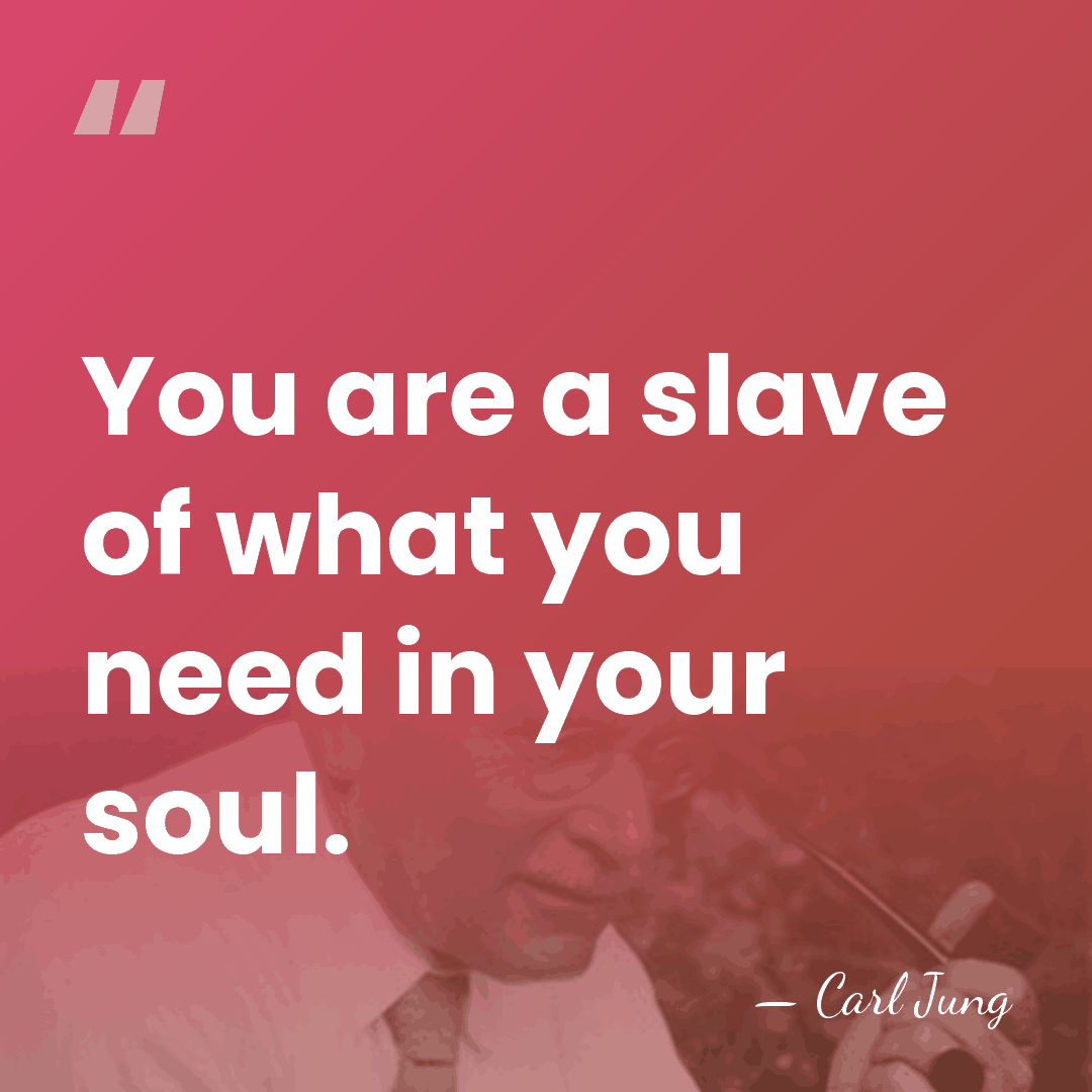 You are a slave of what you need in your soul. - Carl Jung