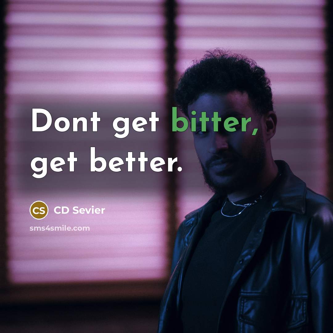 “Dont get bitter, get better.” quote by CD Sevier