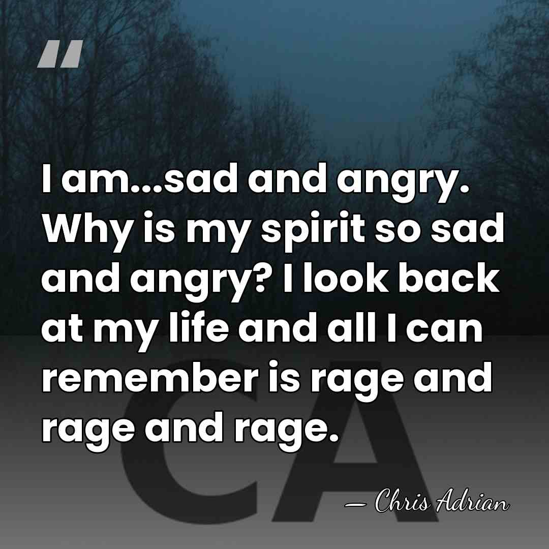 I am...sad and angry. Why is my spirit so sad and angry?&hellip; - Chris Adrian