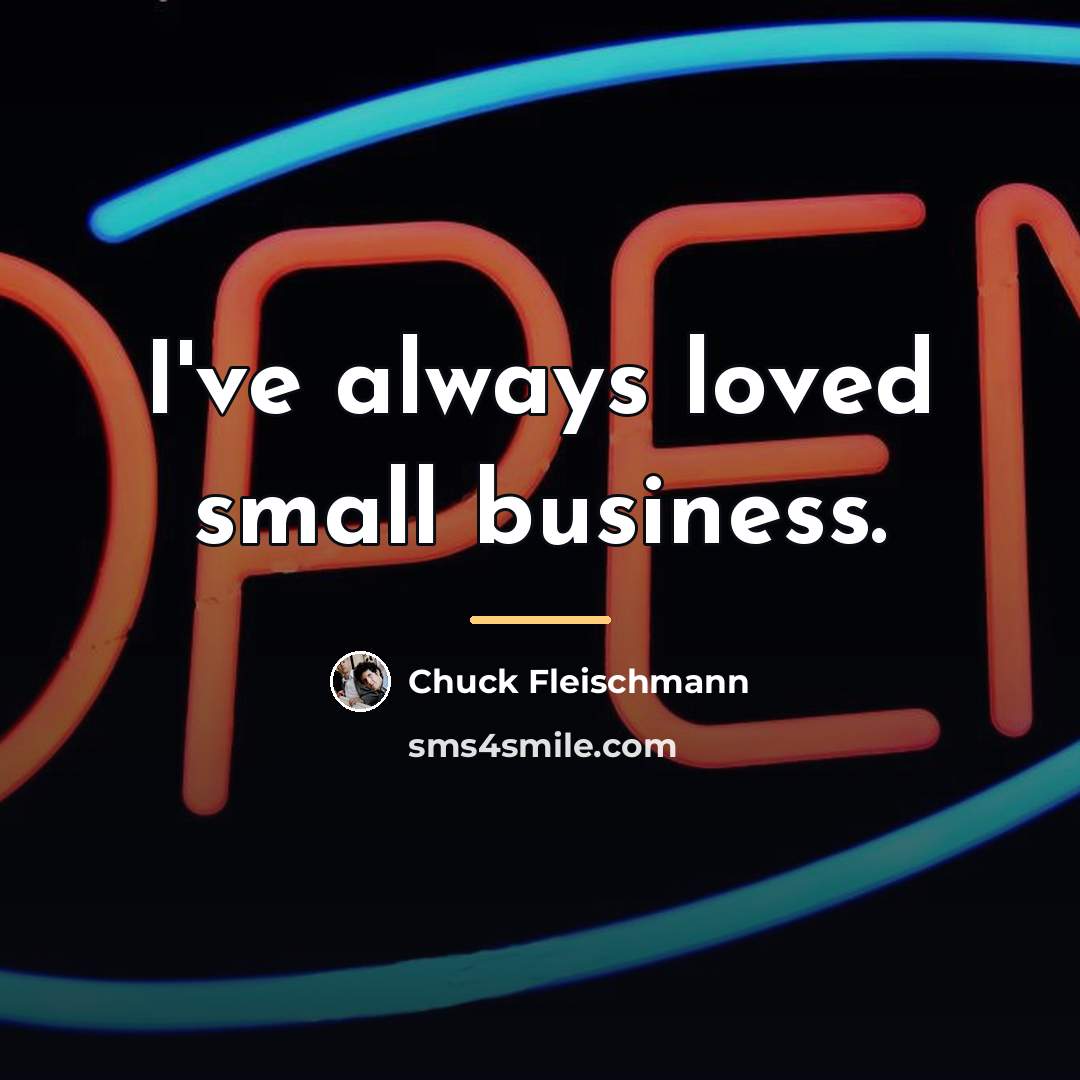 “I've always loved small business.…” quote by Chuck Fleischmann