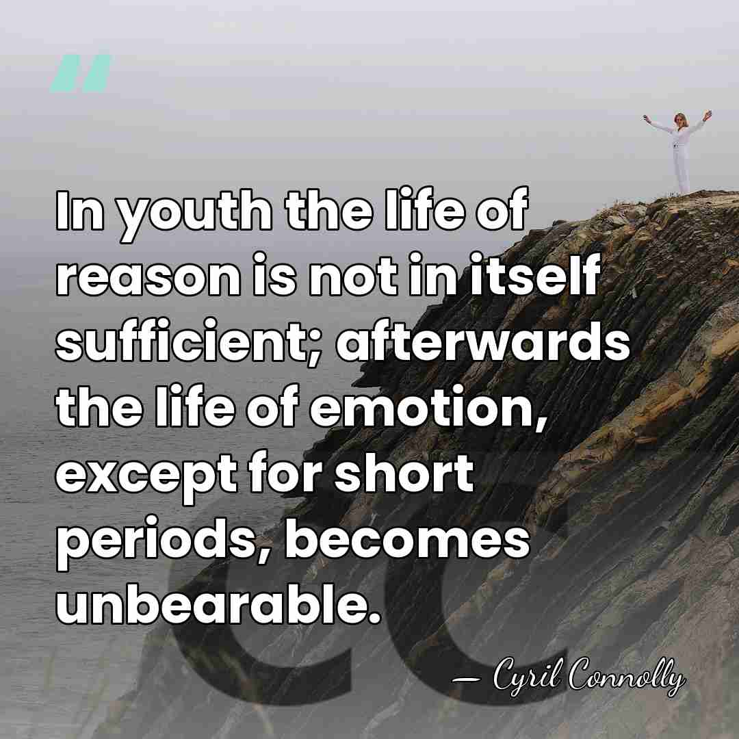 In youth the life of reason is not in itself sufficient; afterwards&hellip; - Cyril Connolly