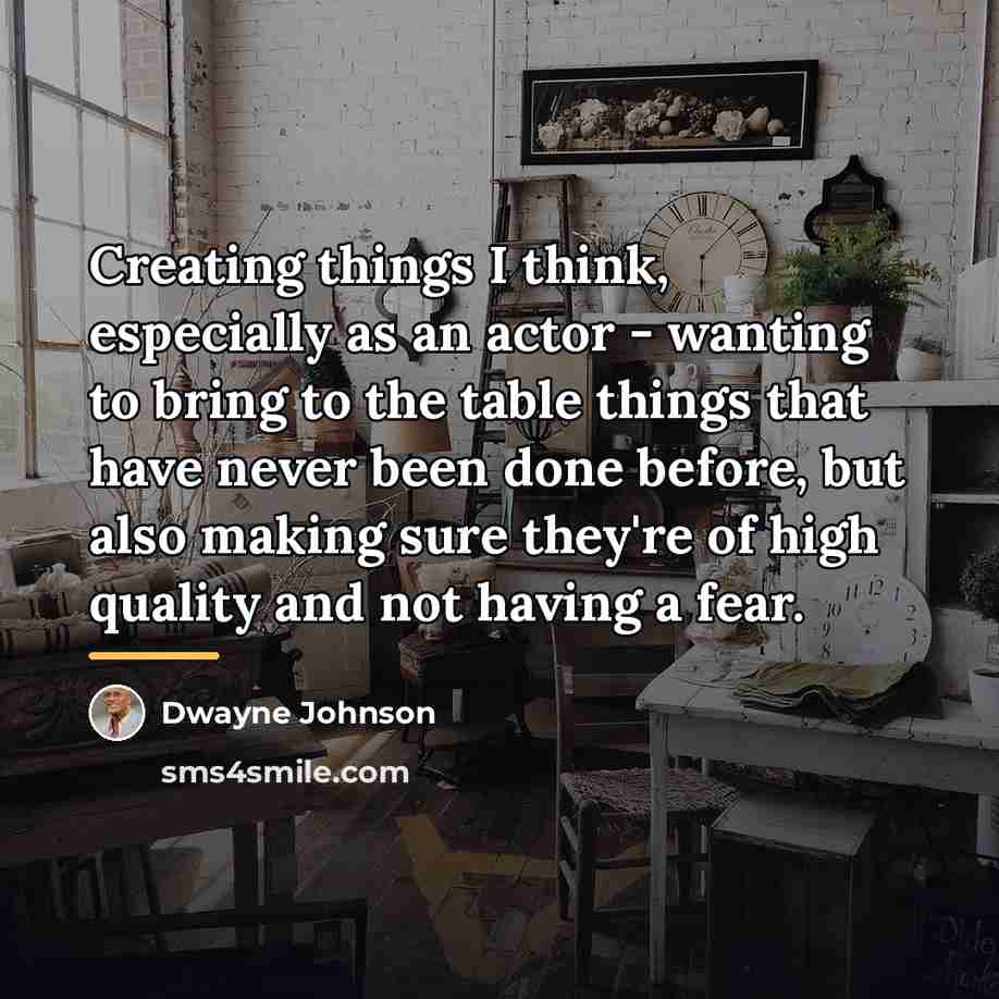 “Creating things I think, especially as an actor - wanting…” quote by Dwayne Johnson