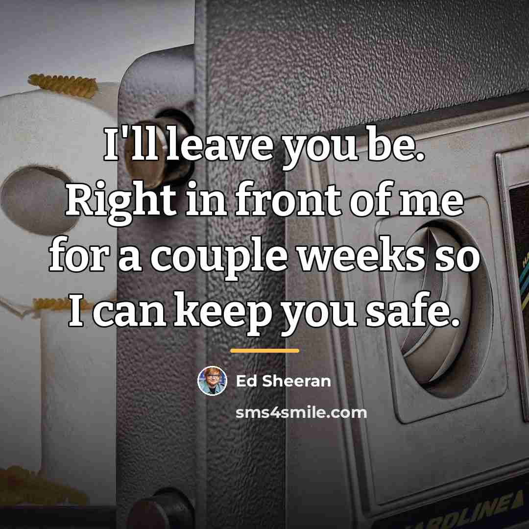 “I'll leave you be. Right in front of me for…” quote by Ed Sheeran