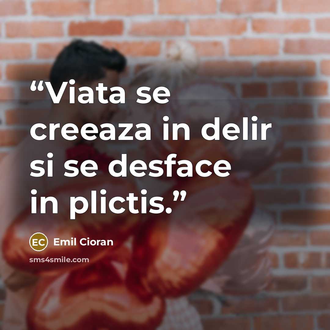 “Viata se creeaza in delir si se desface in plictis.” quote by Emil Cioran