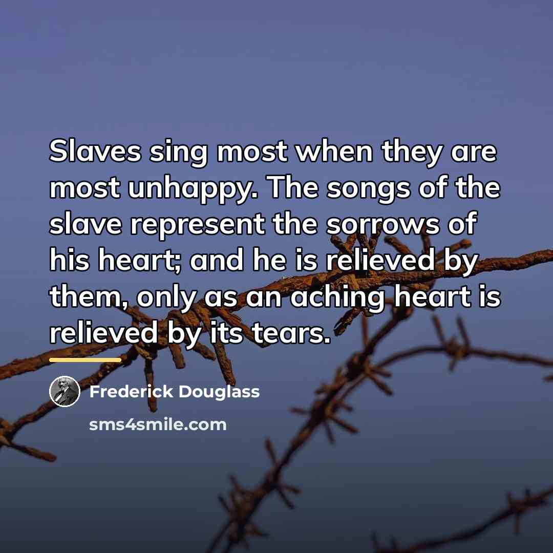 “Slaves sing most when they are most unhappy. The songs…” quote by Frederick Douglass