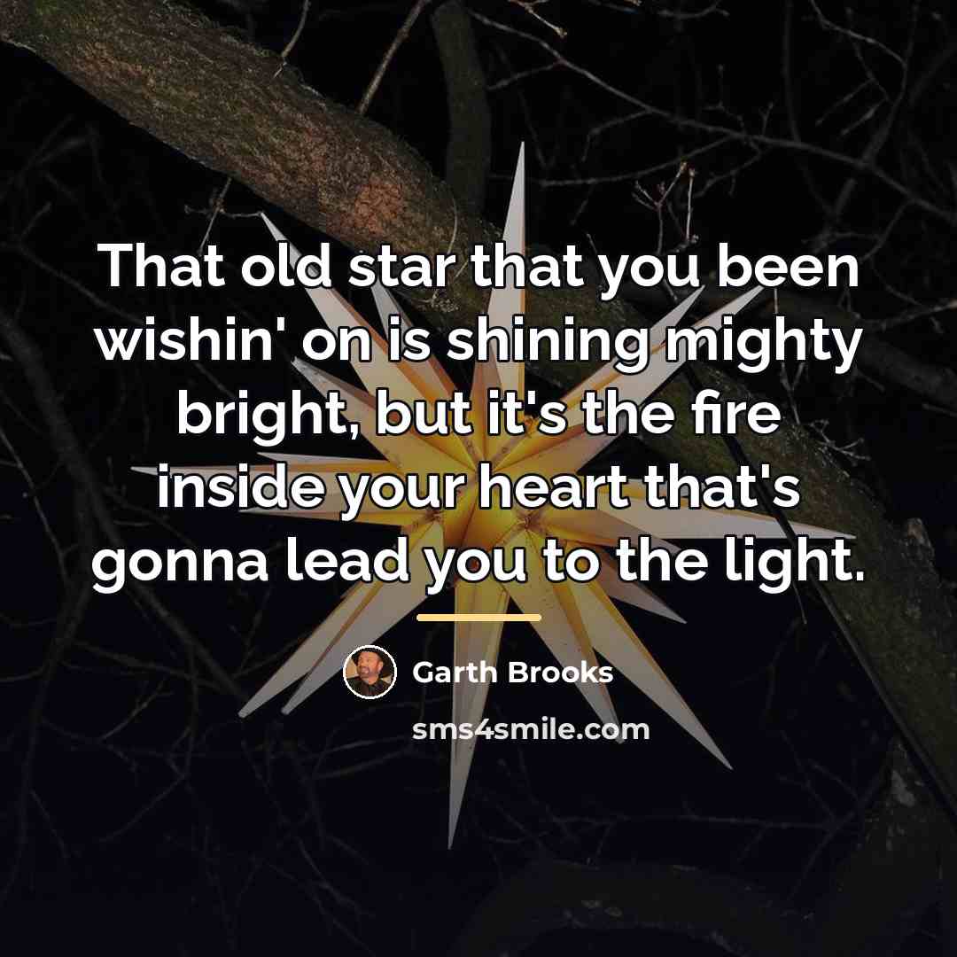 “That old star that you been wishin' on is shining…” quote by Garth Brooks
