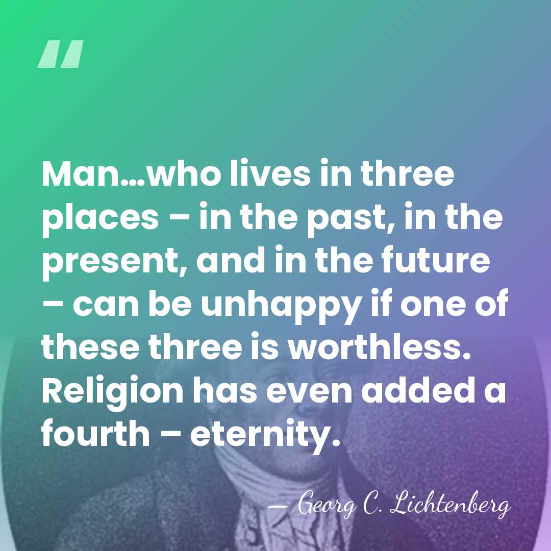 Man…who lives in three places – in the past, in the present,&hellip; - Georg C. Lichtenberg