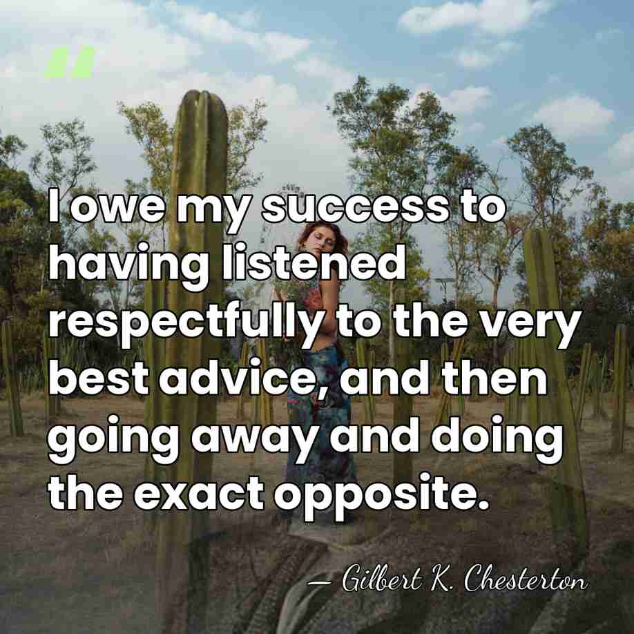 I owe my success to having listened respectfully to the very best&hellip; - Gilbert K. Chesterton