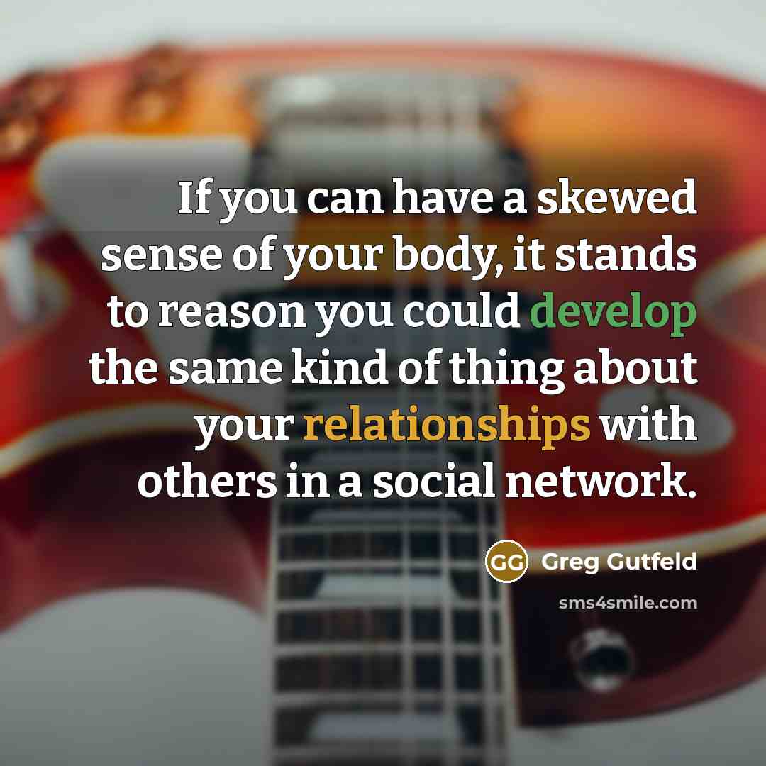“If you can have a skewed sense of your body,…” quote by Greg Gutfeld