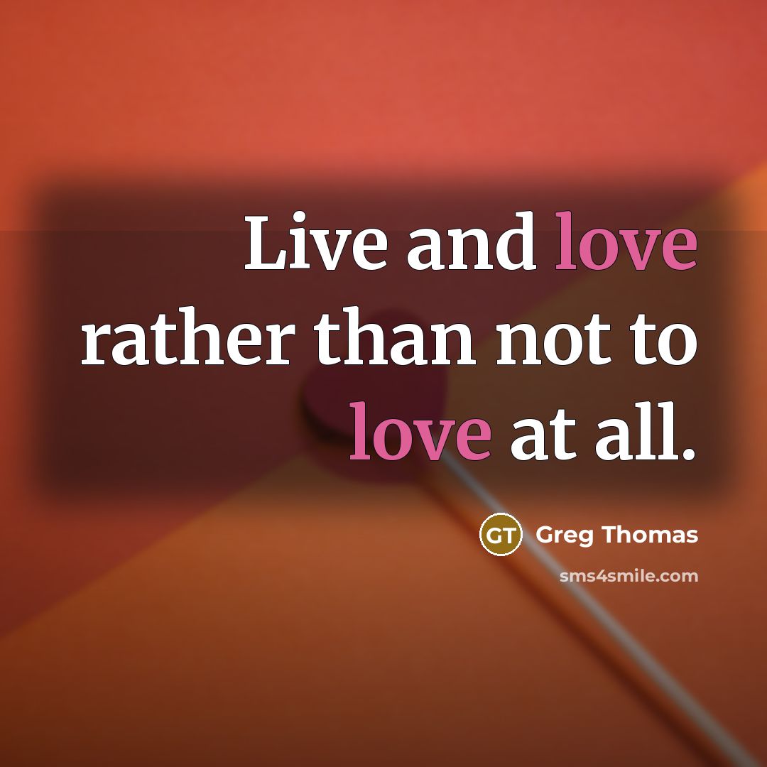 “Live and love rather than not to love at all.…” quote by Greg Thomas