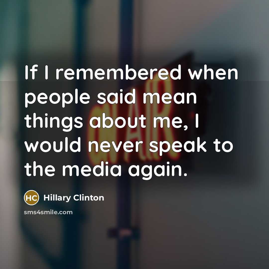 “If I remembered when people said mean things about me,…” quote by Hillary Clinton