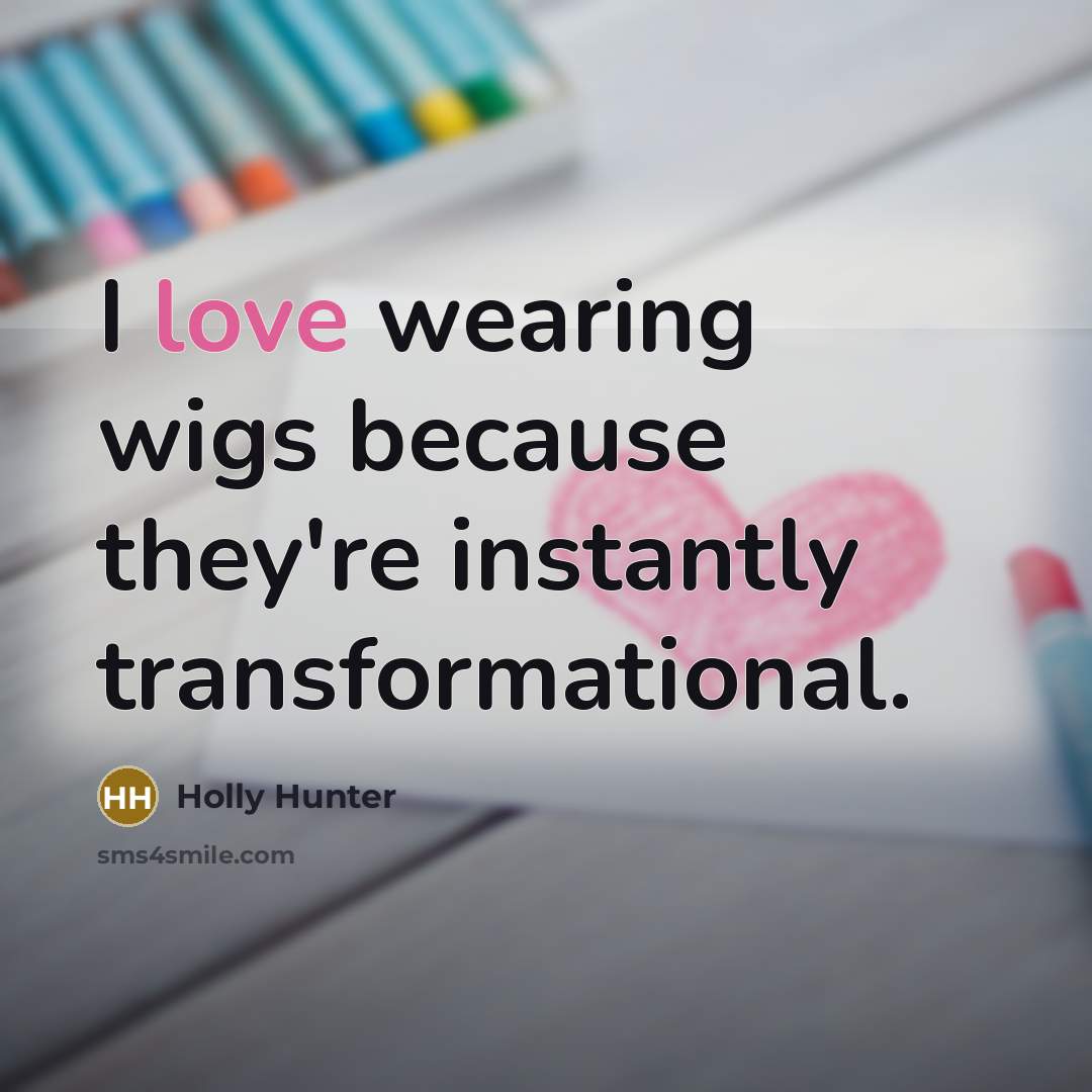 “I love wearing wigs because they're instantly transformational.…” quote by Holly Hunter