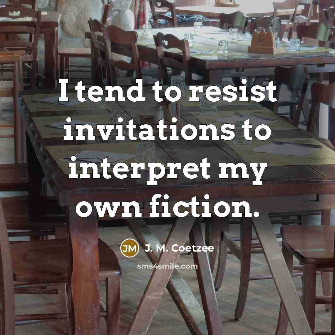 “I tend to resist invitations to interpret my own fiction.…” quote by J. M. Coetzee