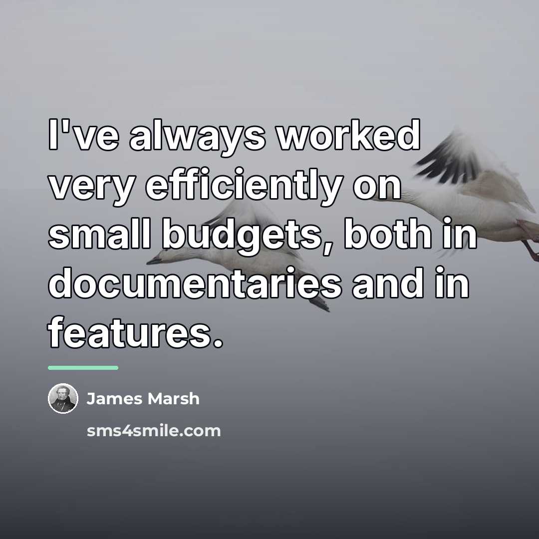“I've always worked very efficiently on small budgets, both in…” quote by James Marsh