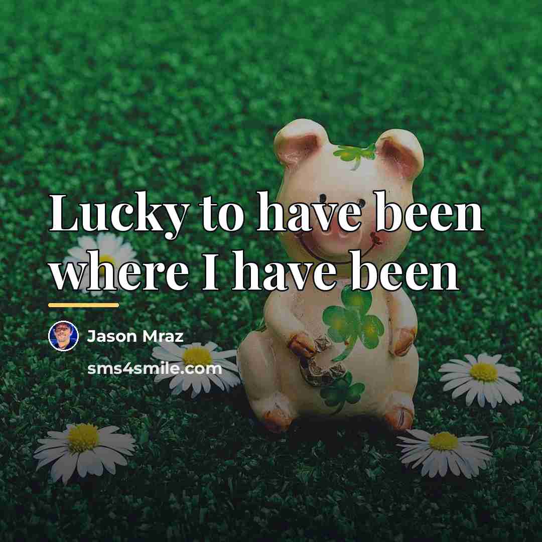 “Lucky to have been where I have been…” quote by Jason Mraz