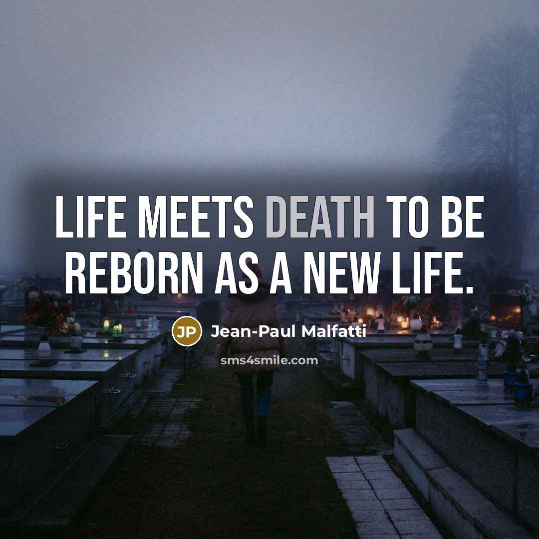 “Life meets death to be reborn as a new life.…” quote by Jean-Paul Malfatti