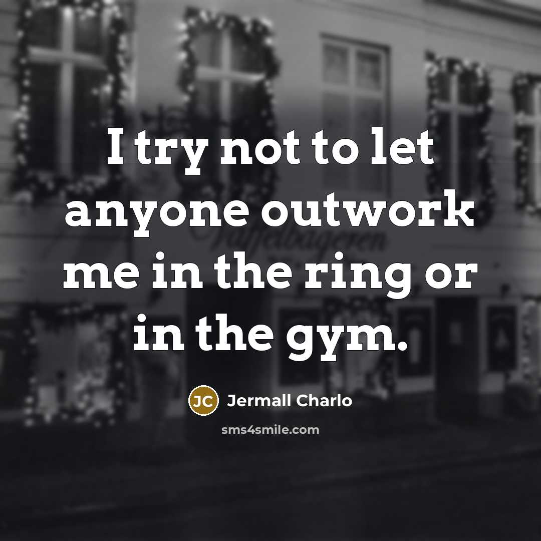 “I try not to let anyone outwork me in the…” quote by Jermall Charlo