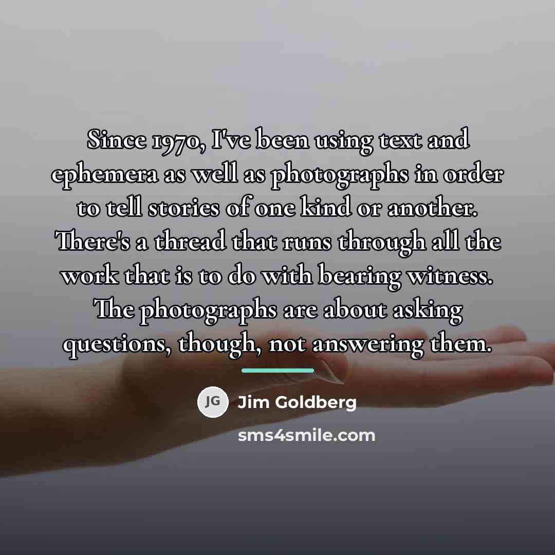 “Since 1970, I've been using text and ephemera as well…” quote by Jim Goldberg