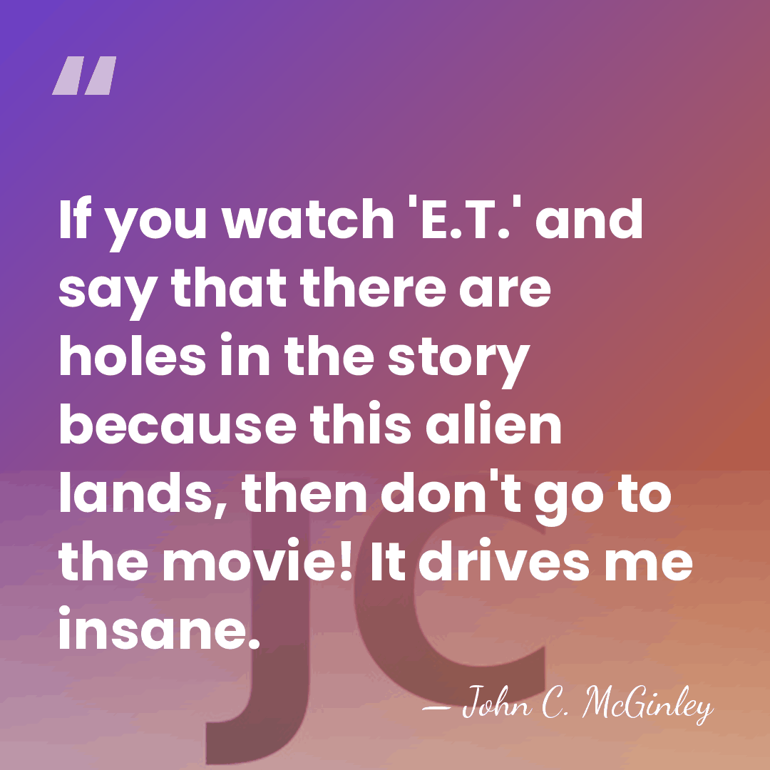 If you watch 'E.T.' and say that there are holes in the&hellip; - John C. McGinley