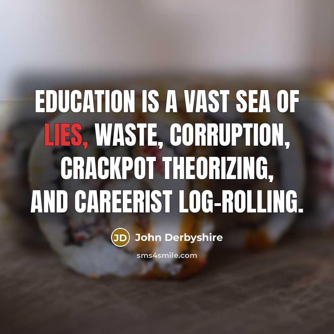 “Education is a vast sea of lies, waste, corruption, crackpot…” quote by John Derbyshire