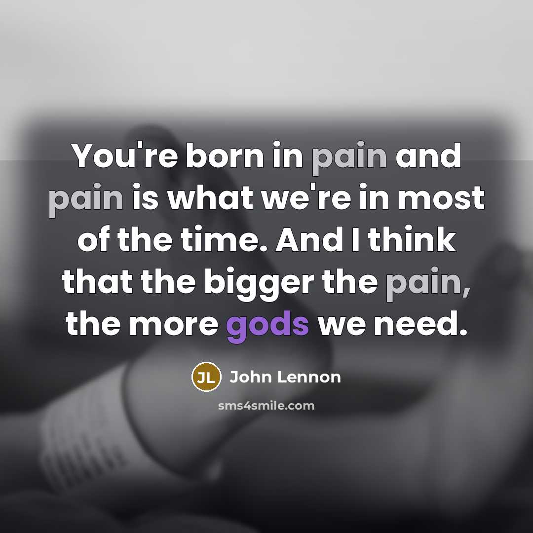 “You're born in pain and pain is what we're in…” quote by John Lennon
