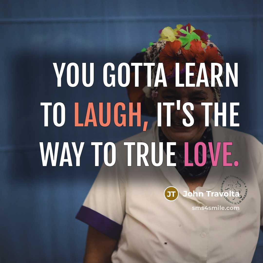 “You gotta learn to laugh, it's the way to true…” quote by John Travolta
