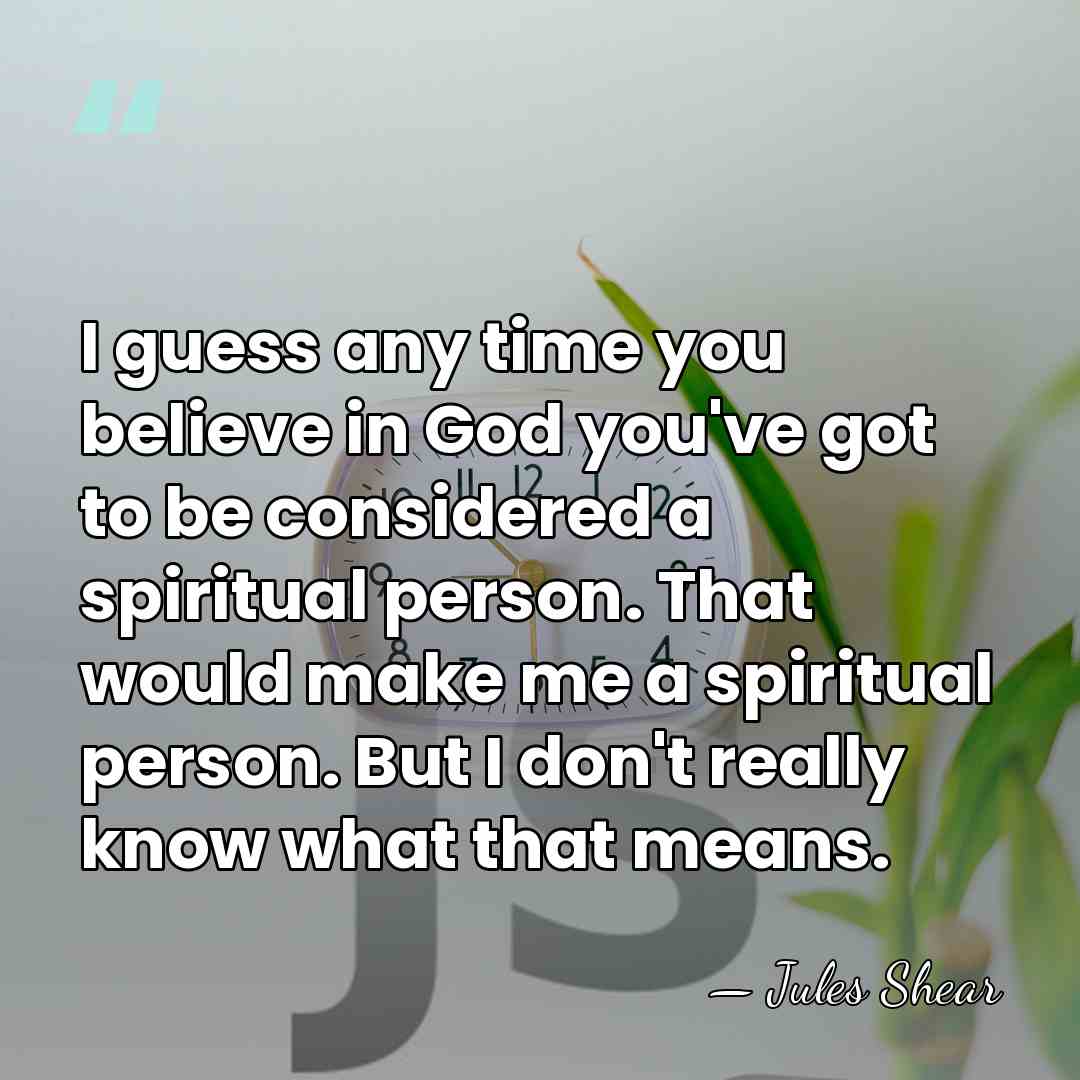 I guess any time you believe in God you've got to be&hellip; - Jules Shear