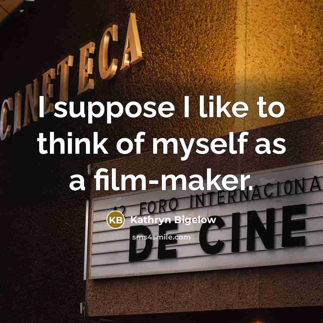“I suppose I like to think of myself as a…” quote by Kathryn Bigelow