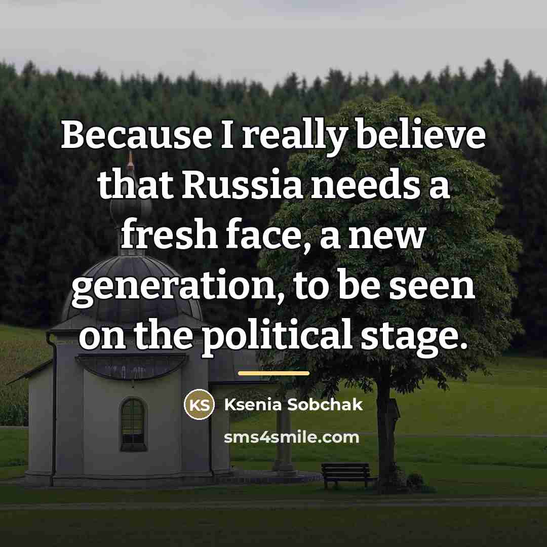 “Because I really believe that Russia needs a fresh face,…” quote by Ksenia Sobchak