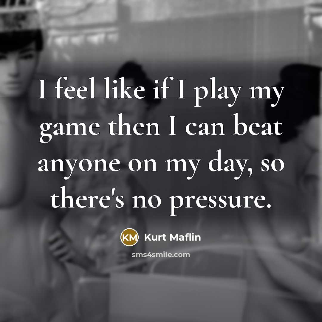 “I feel like if I play my game then I…” quote by Kurt Maflin