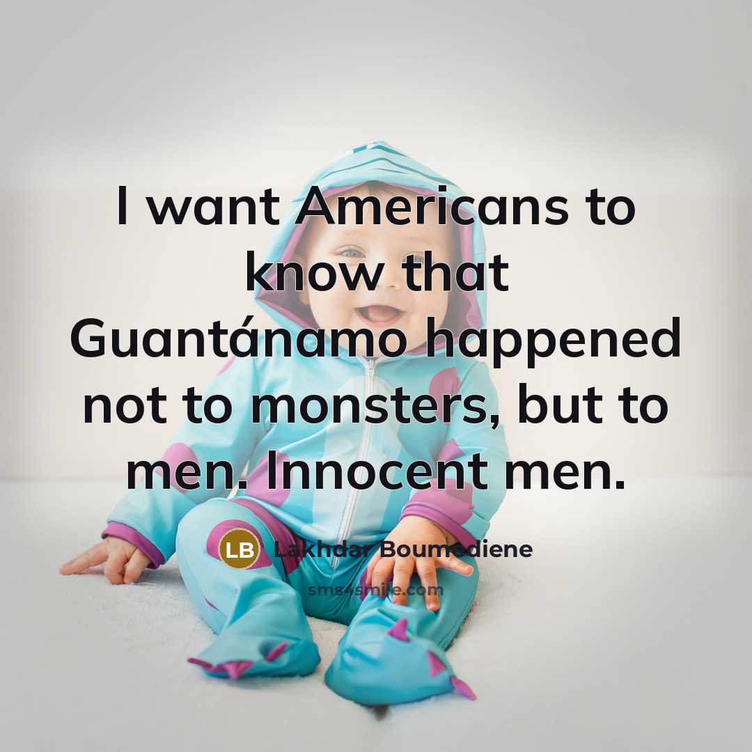 “I want Americans to know that Guantánamo​ happened not to…” quote by Lakhdar Boumediene