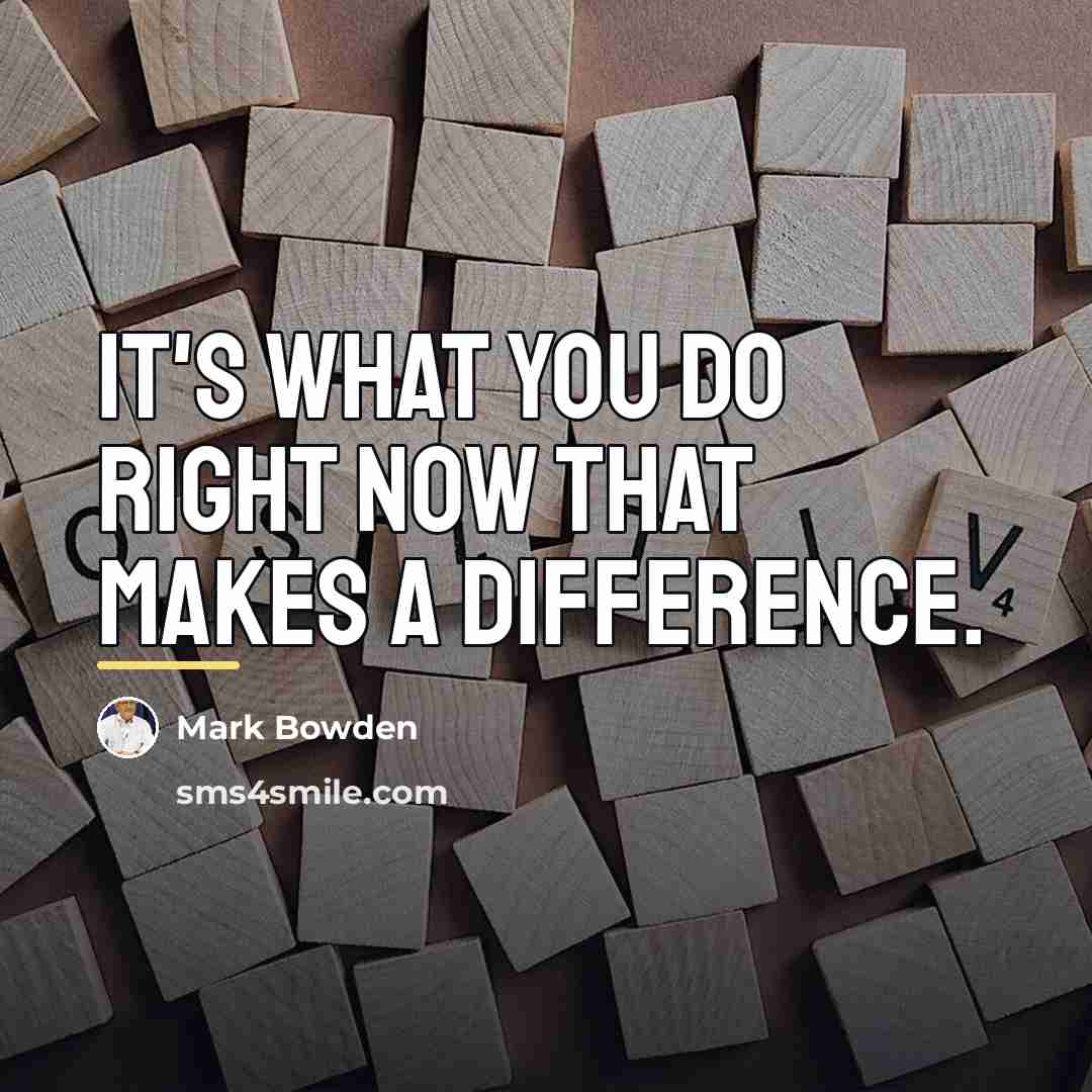 “It's what you do right now that makes a difference.…” quote by Mark Bowden
