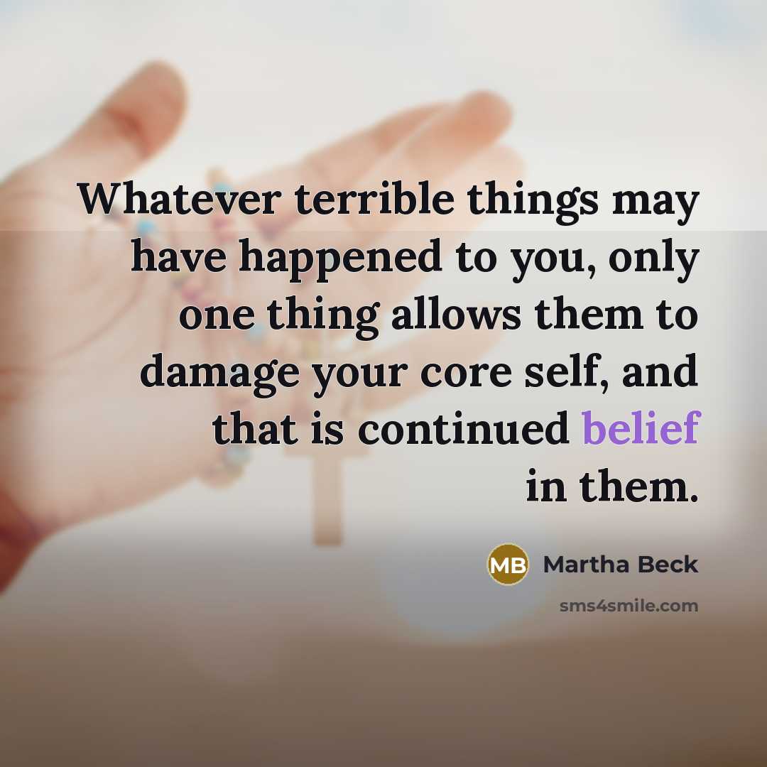 “Whatever terrible things may have happened to you, only one…” quote by Martha Beck