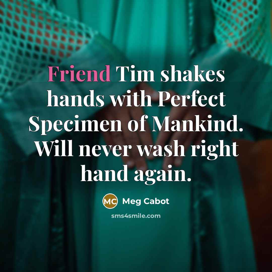 “Friend Tim shakes hands with Perfect Specimen of Mankind. Will never wash right hand again.” quote by Meg Cabot