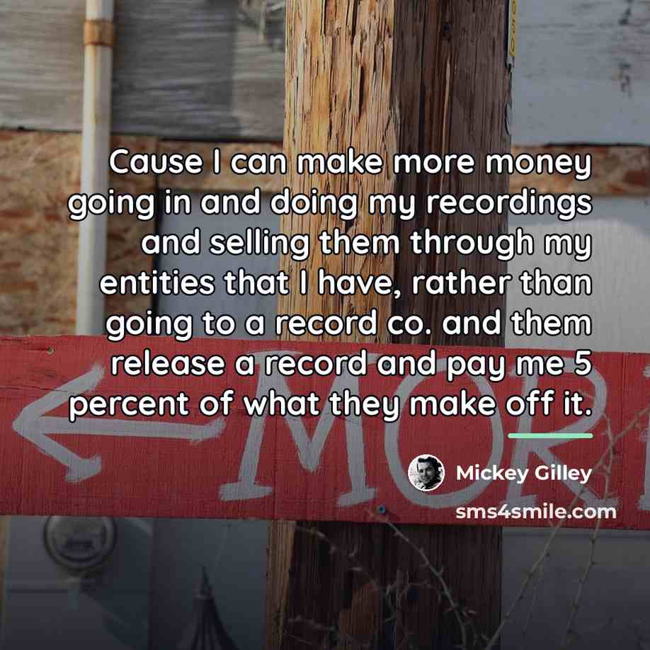 “Cause I can make more money going in and doing…” quote by Mickey Gilley