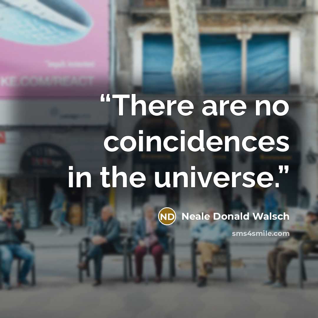 “There are no coincidences in the universe.” quote by Neale Donald Walsch