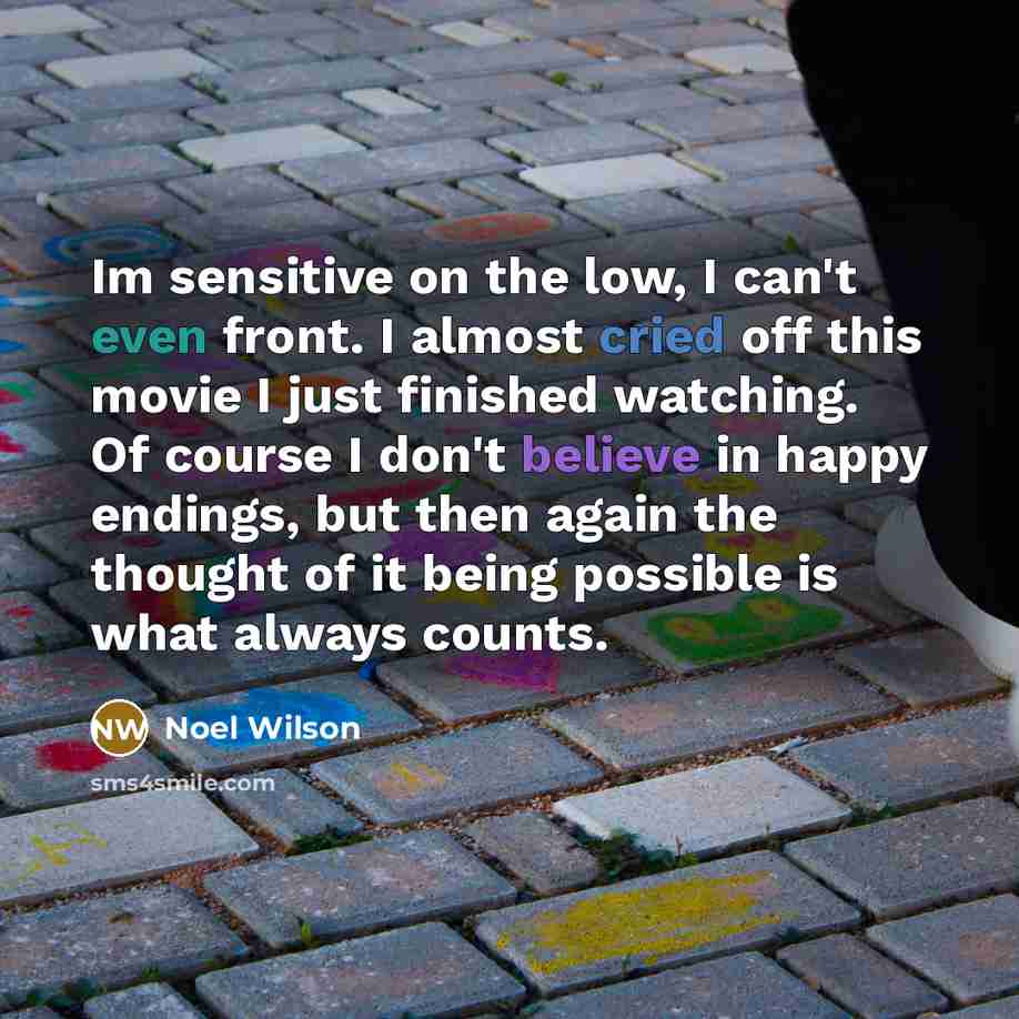 “Im sensitive on the low, I can't even front. I almost cried off this movie I just finished watching. Of course I don't believe in happy endings, but then again the thought of it being possible is what always counts.” quote by Noel Wilson