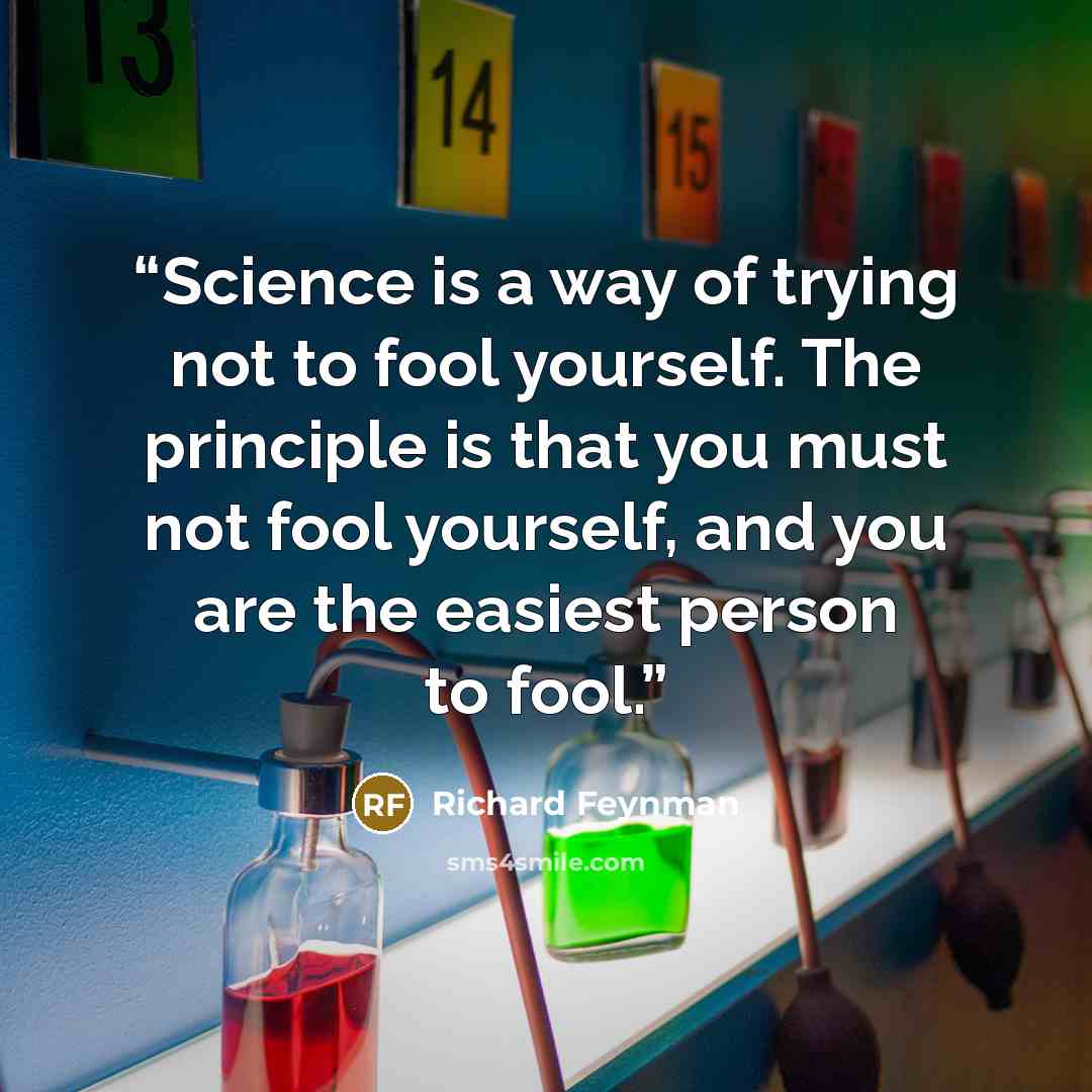 “Science is a way of trying not to fool yourself. The principle is that you must not fool yourself, and you are the easiest person to fool.” quote by Richard Feynman