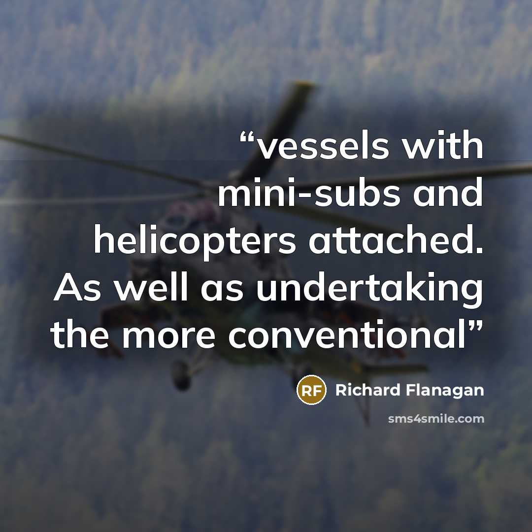 “vessels with mini-subs and helicopters attached. As well as undertaking the more conventional” quote by Richard Flanagan