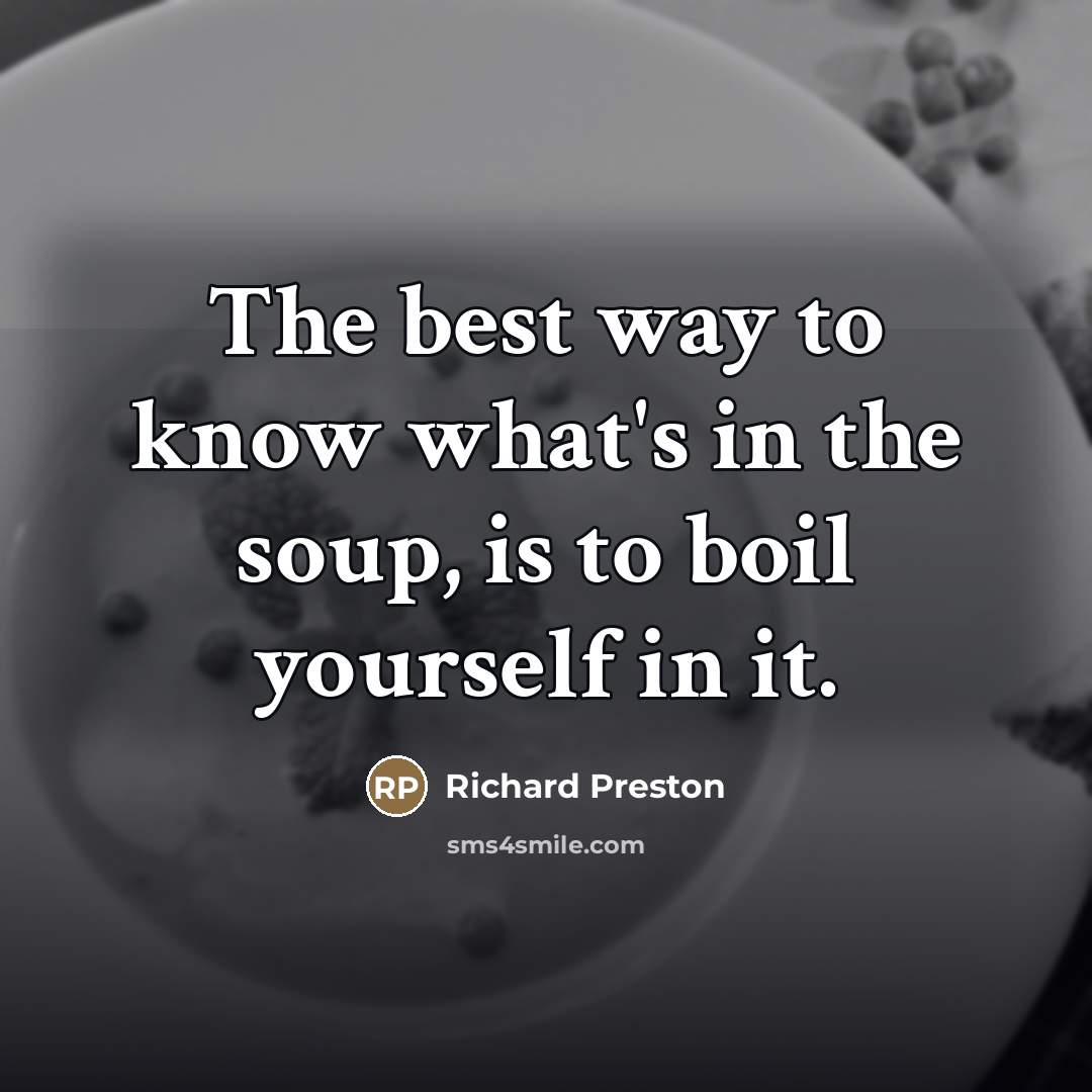 “The best way to know what's in the soup, is…” quote by Richard Preston