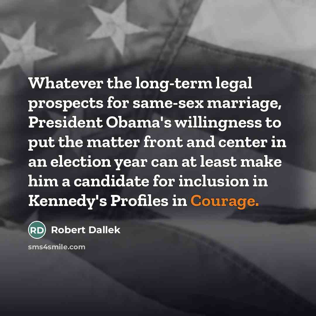 “Whatever the long-term legal prospects for same-sex marriage, President Obama's…” quote by Robert Dallek