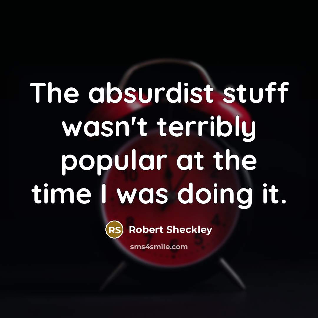 “The absurdist stuff wasn't terribly popular at the time I…” quote by Robert Sheckley