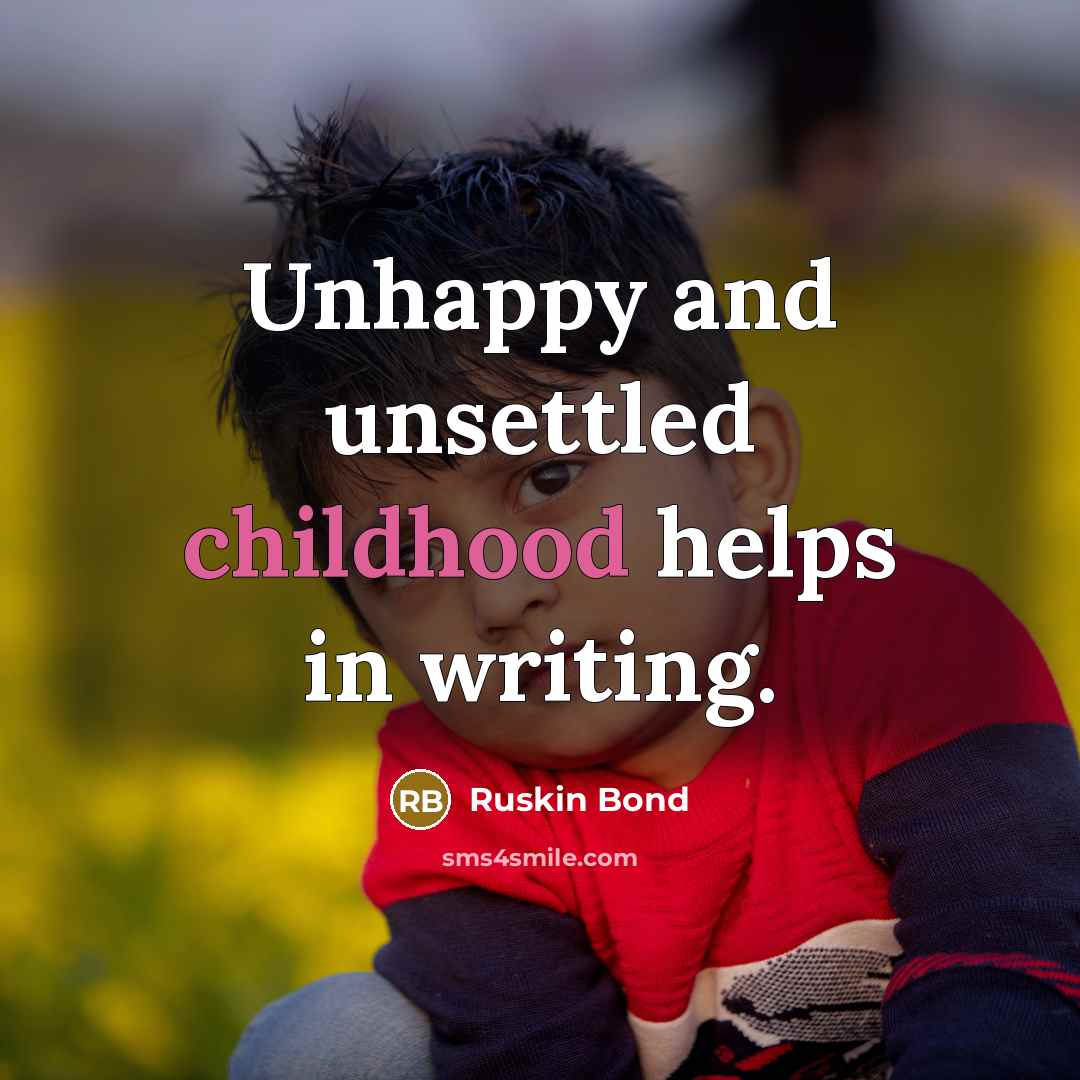 “Unhappy and unsettled childhood helps in writing.…” quote by Ruskin Bond