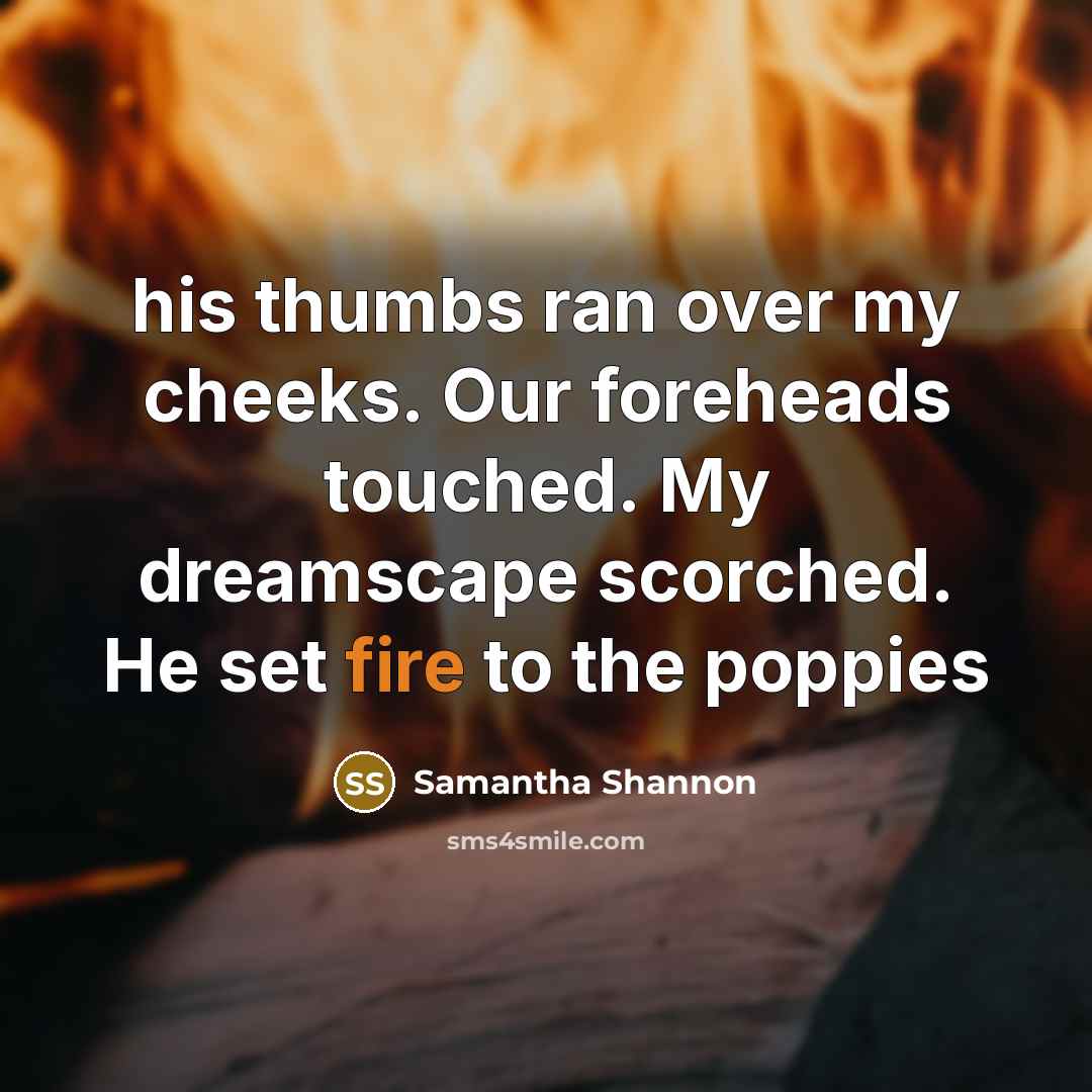 “his thumbs ran over my cheeks. Our foreheads touched. My…” quote by Samantha Shannon