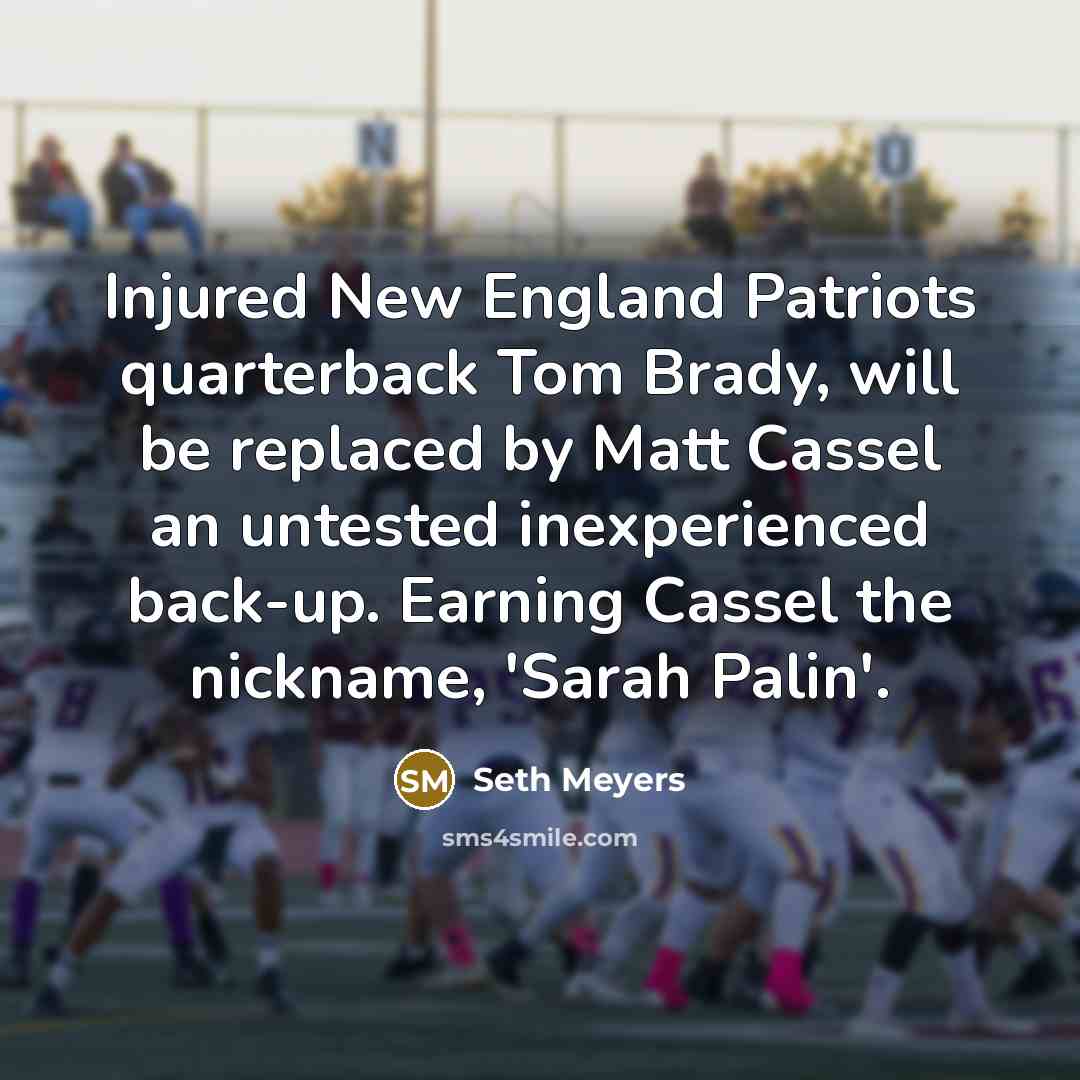 “Injured New England Patriots quarterback Tom Brady, will be replaced…” quote by Seth Meyers