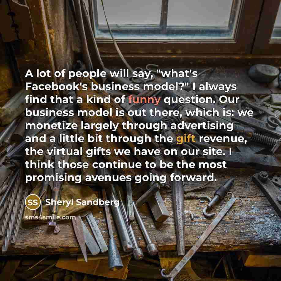 “A lot of people will say, "what's Facebook's business model?"…” quote by Sheryl Sandberg