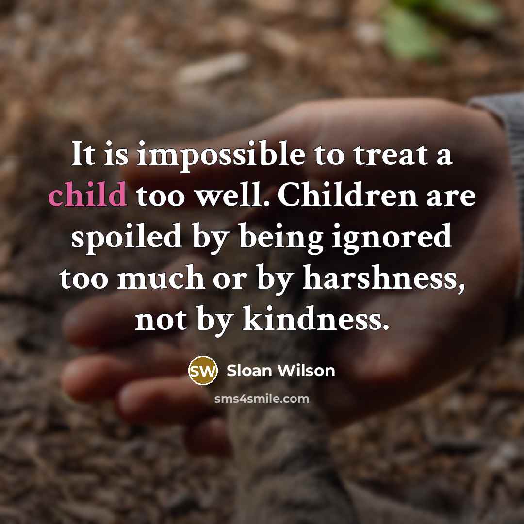 “It is impossible to treat a child too well. Children…” quote by Sloan Wilson